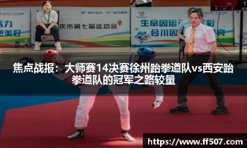 焦点战报：大师赛14决赛徐州跆拳道队vs西安跆拳道队的冠军之路较量