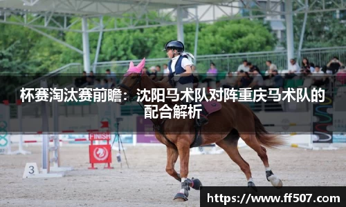 杯赛淘汰赛前瞻：沈阳马术队对阵重庆马术队的配合解析